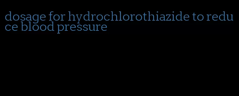 dosage for hydrochlorothiazide to reduce blood pressure