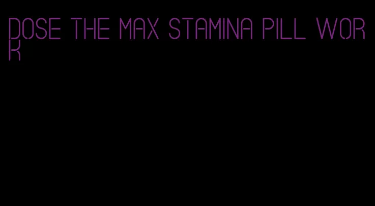 dose the max stamina pill work