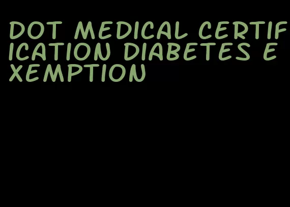 dot medical certification diabetes exemption