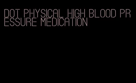 dot physical high blood pressure medication