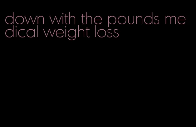 down with the pounds medical weight loss