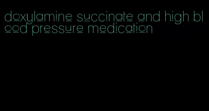 doxylamine succinate and high blood pressure medication