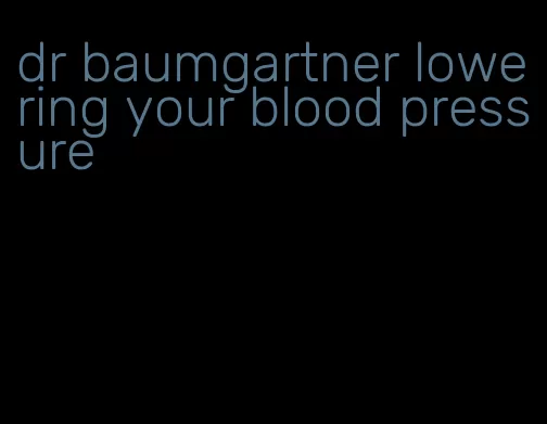 dr baumgartner lowering your blood pressure