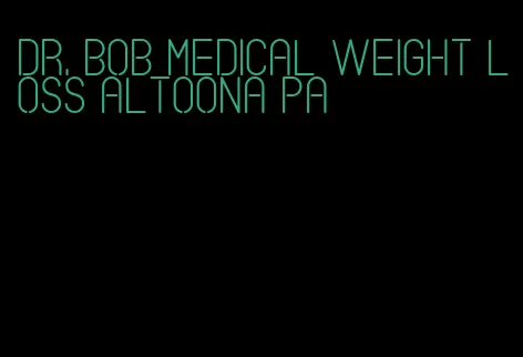 dr. bob medical weight loss altoona pa