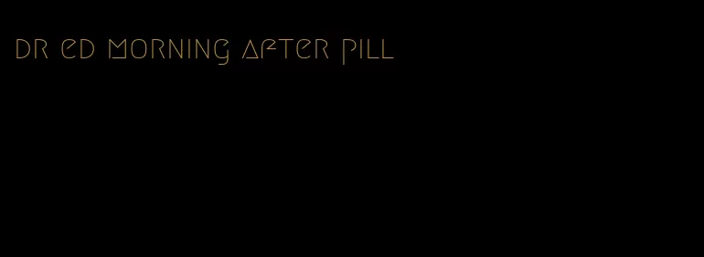 dr ed morning after pill