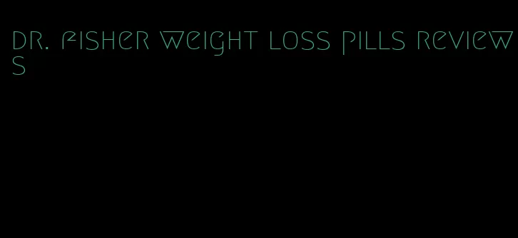 dr. fisher weight loss pills reviews