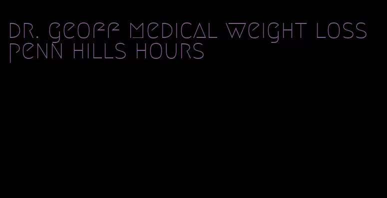 dr. geoff medical weight loss penn hills hours