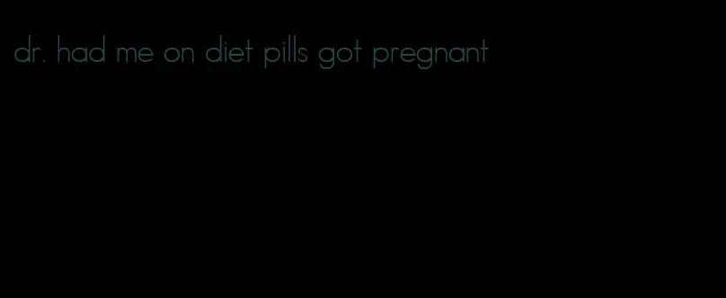 dr. had me on diet pills got pregnant