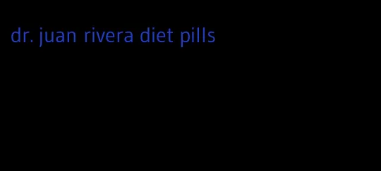 dr. juan rivera diet pills