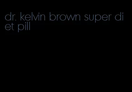 dr. kelvin brown super diet pill
