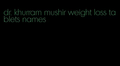 dr. khurram mushir weight loss tablets names