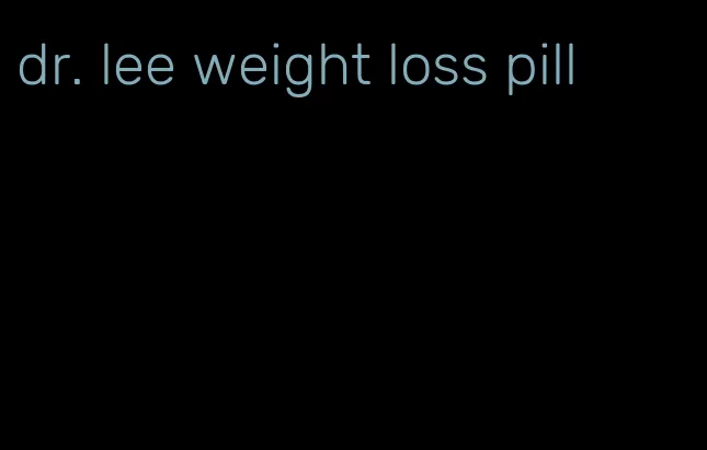 dr. lee weight loss pill