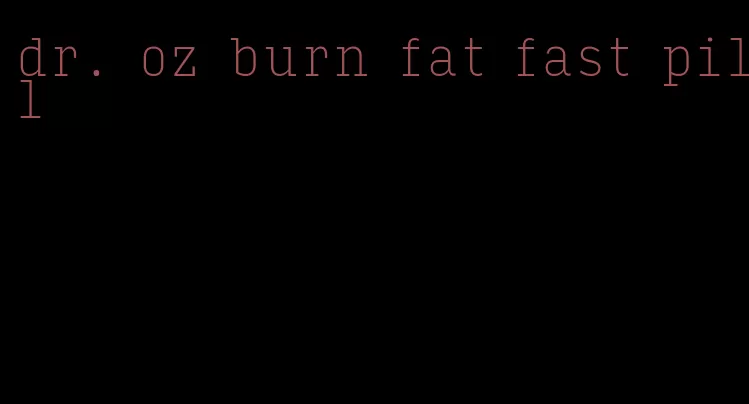 dr. oz burn fat fast pill