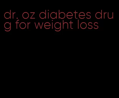 dr. oz diabetes drug for weight loss