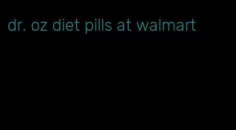 dr. oz diet pills at walmart