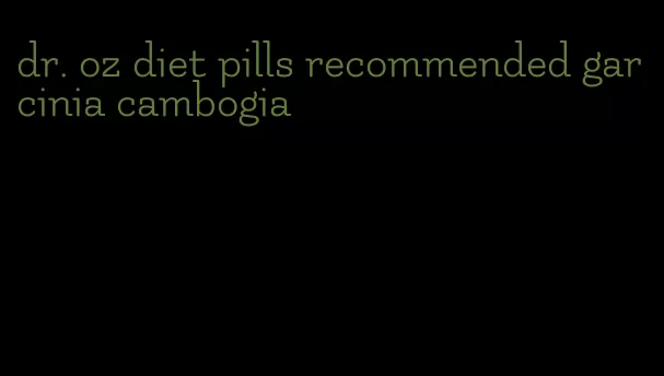 dr. oz diet pills recommended garcinia cambogia