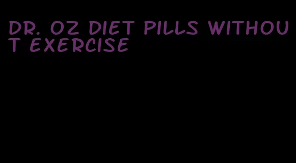 dr. oz diet pills without exercise