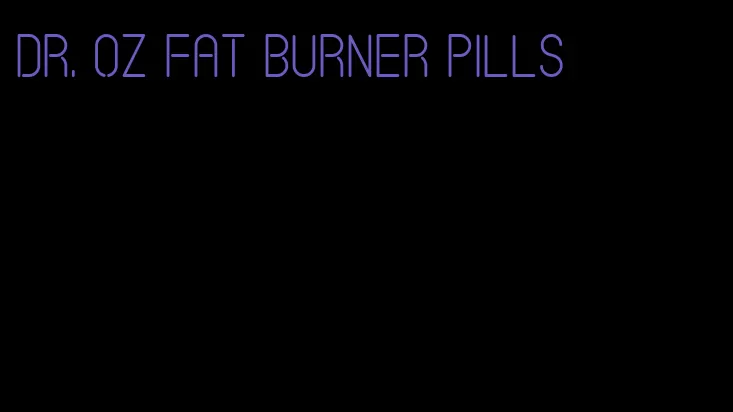 dr. oz fat burner pills