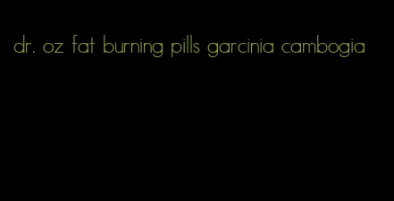 dr. oz fat burning pills garcinia cambogia