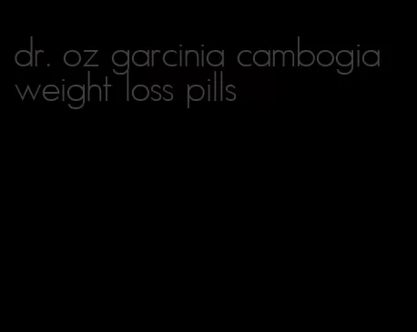 dr. oz garcinia cambogia weight loss pills