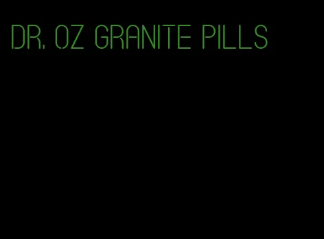 dr. oz granite pills