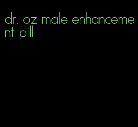 dr. oz male enhancement pill