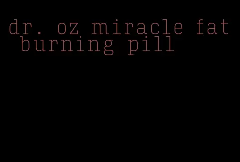 dr. oz miracle fat burning pill