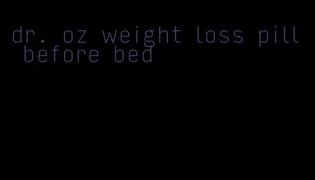 dr. oz weight loss pill before bed