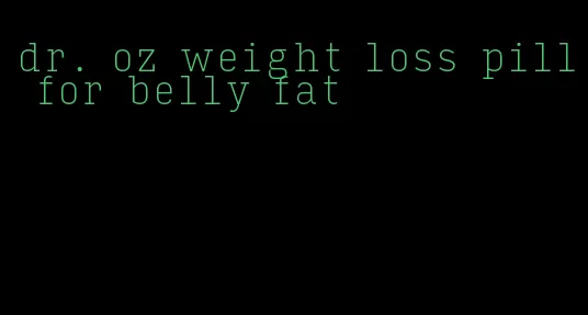 dr. oz weight loss pill for belly fat