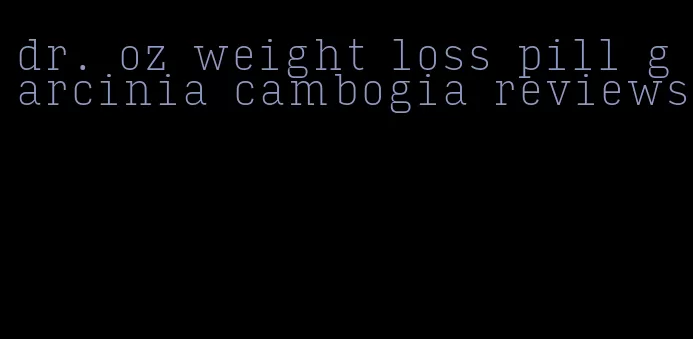 dr. oz weight loss pill garcinia cambogia reviews