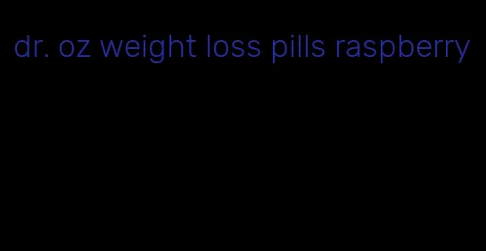 dr. oz weight loss pills raspberry