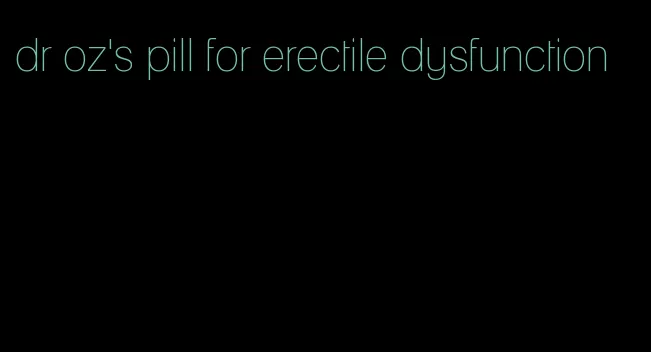 dr oz's pill for erectile dysfunction