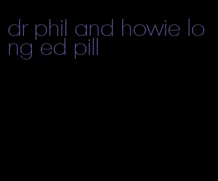 dr phil and howie long ed pill