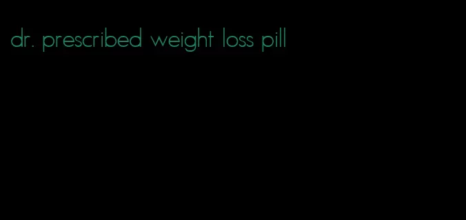 dr. prescribed weight loss pill