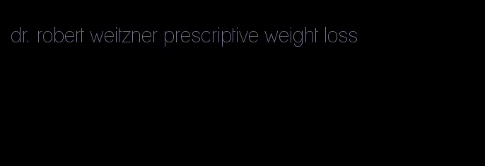 dr. robert weitzner prescriptive weight loss