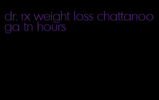 dr. rx weight loss chattanooga tn hours