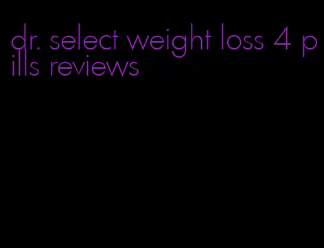 dr. select weight loss 4 pills reviews