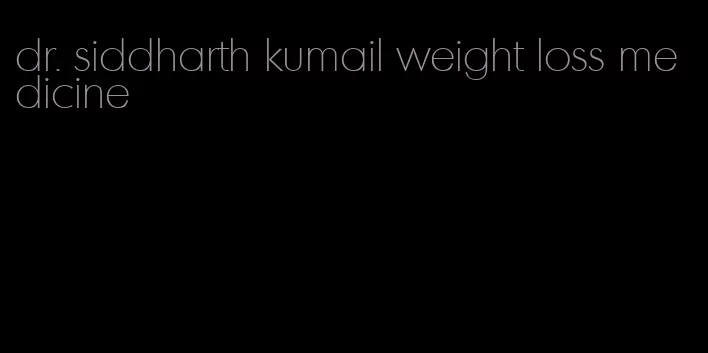 dr. siddharth kumail weight loss medicine