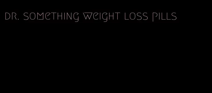 dr. something weight loss pills