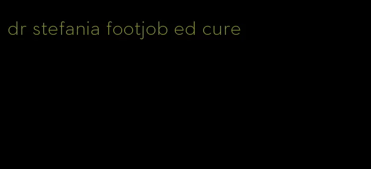 dr stefania footjob ed cure