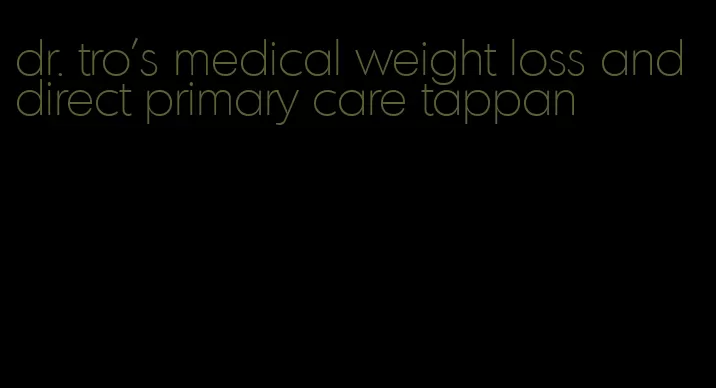 dr. tro's medical weight loss and direct primary care tappan