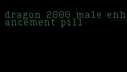 dragon 2000 male enhancement pill