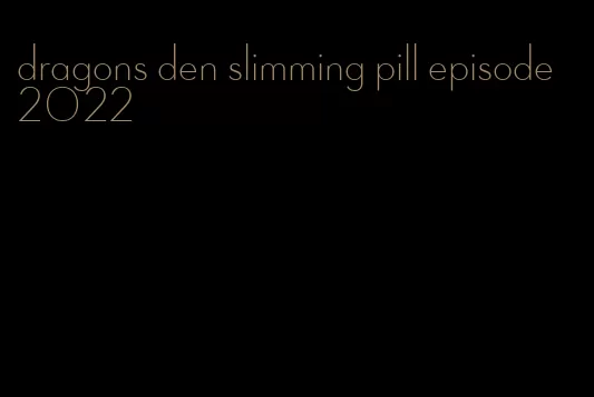 dragons den slimming pill episode 2022