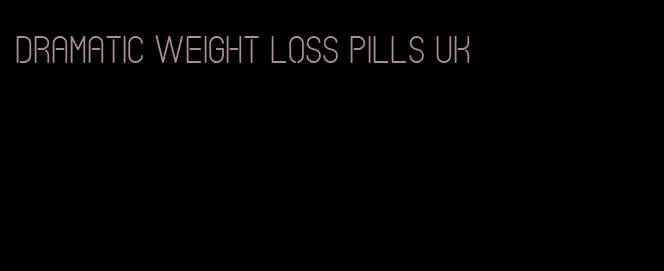 dramatic weight loss pills uk