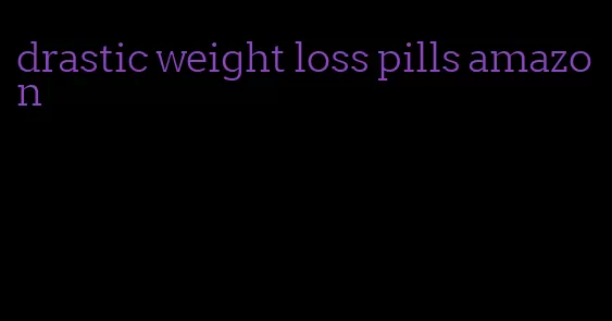 drastic weight loss pills amazon