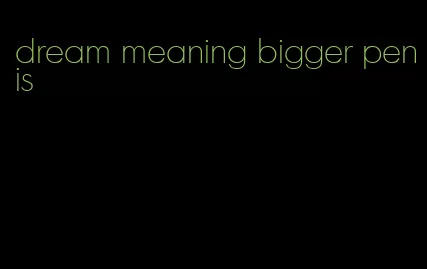 dream meaning bigger penis