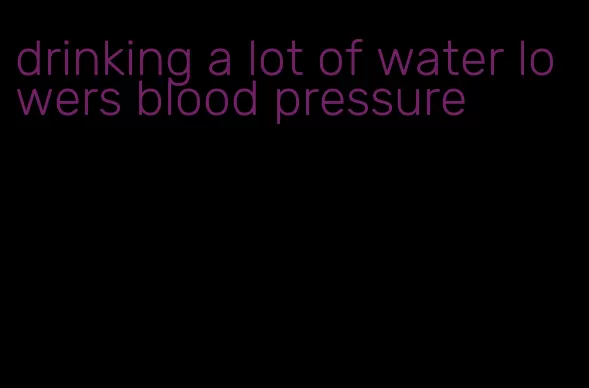 drinking a lot of water lowers blood pressure