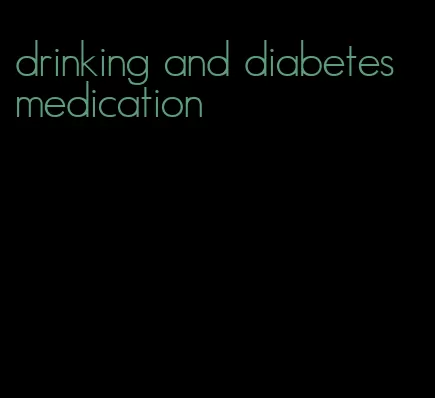 drinking and diabetes medication