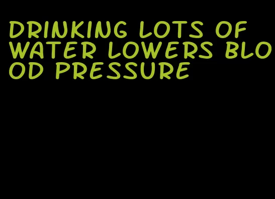 drinking lots of water lowers blood pressure