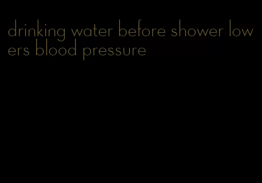 drinking water before shower lowers blood pressure